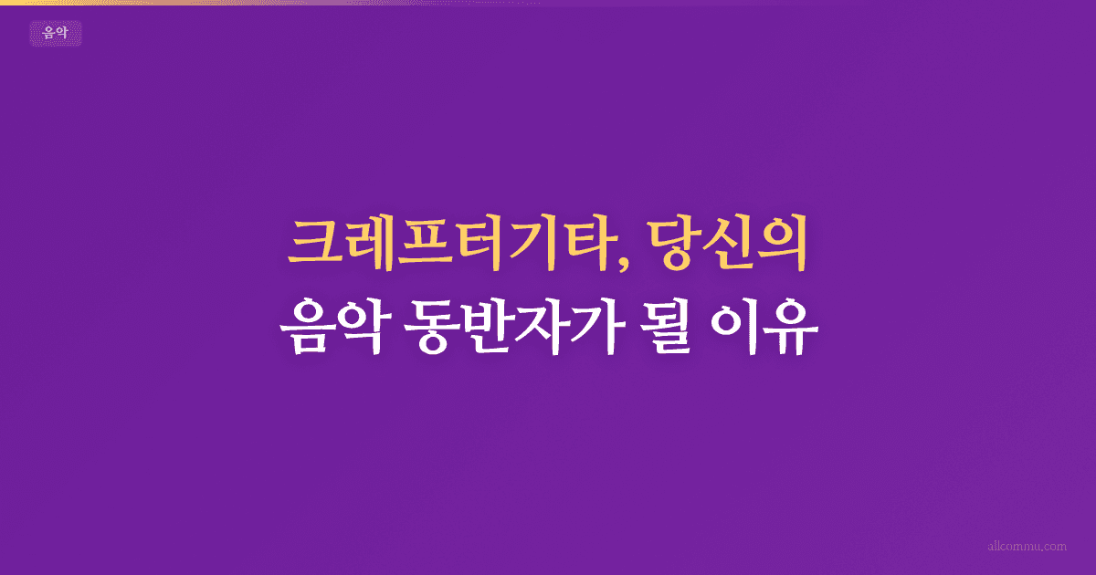 크레프터기타, 당신의 음악 동반자가 될 이유!