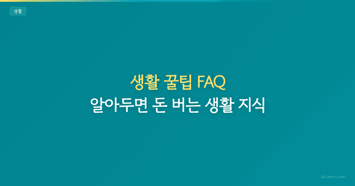 생활 꿀팁 FAQ — 알아두면 돈 버는 생활 지식