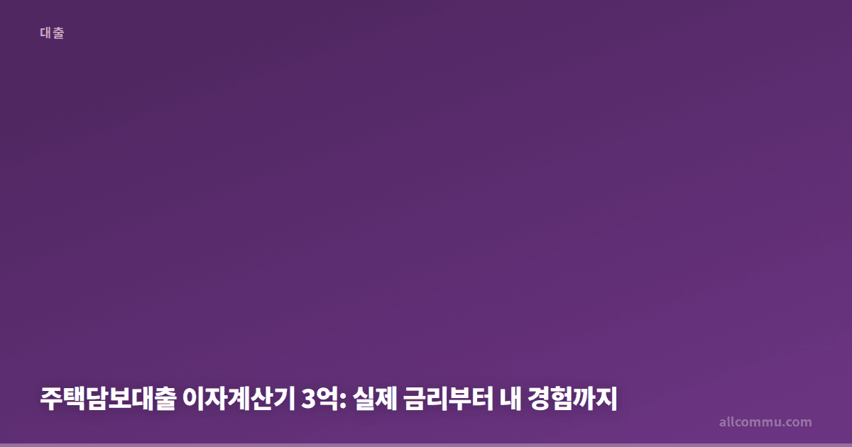 주택담보대출 이자계산기 3억: 실제 금리부터 내 경험까지
