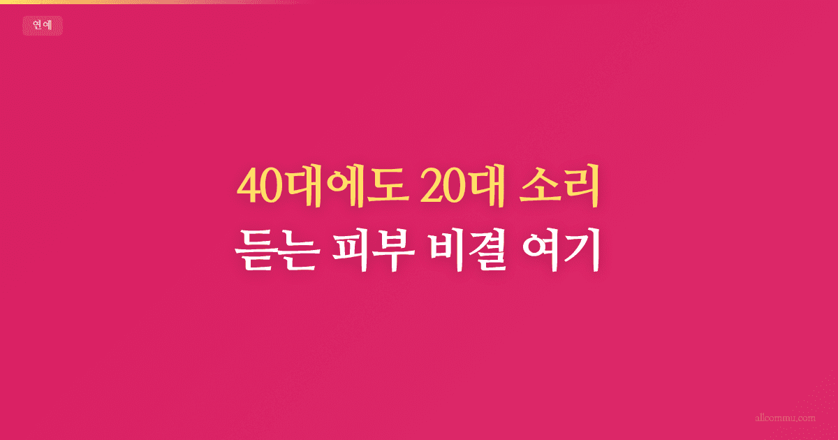 40대에도 20대 소리 듣는 피부 비결 여기