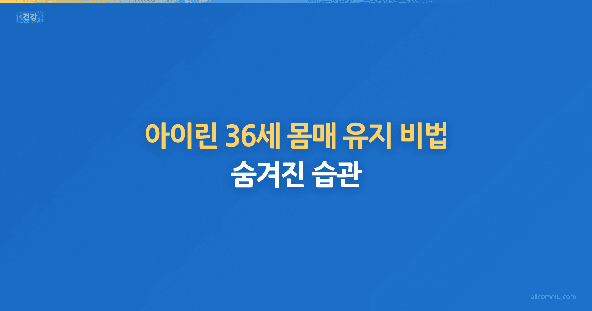 아이린 36세 몸매 유지 비법: 숨겨진 습관
