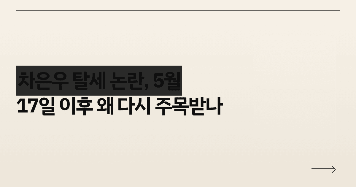 차은우 탈세 논란, 5월 17일 이후 왜 다시 주목받나