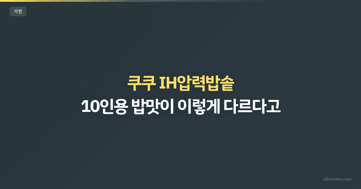 쿠쿠 IH압력밥솥 — 10인용 밥맛이 이렇게 다르다고?
