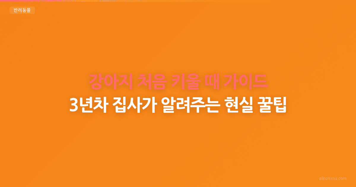 강아지 처음 키울 때 가이드 — 입양부터 훈련까지