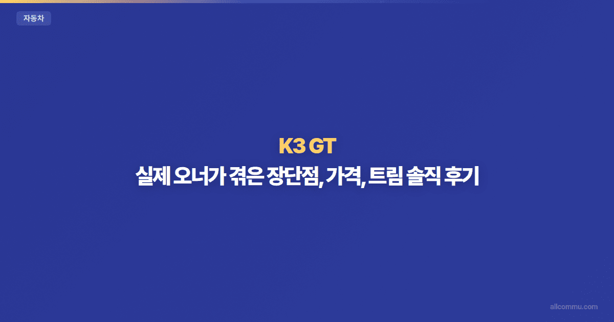 K3 GT: 실제 오너가 겪은 장단점, 가격, 트림 솔직 후기