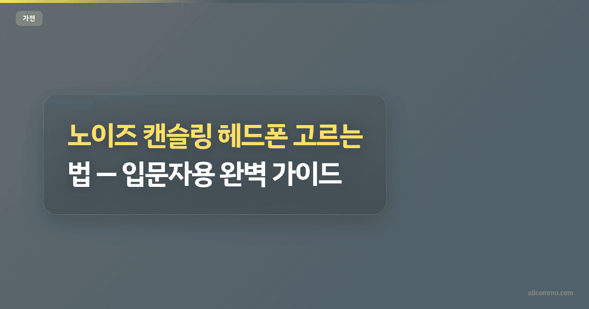 노이즈 캔슬링 헤드폰 고르는 법 — 입문자용 완벽 가이드