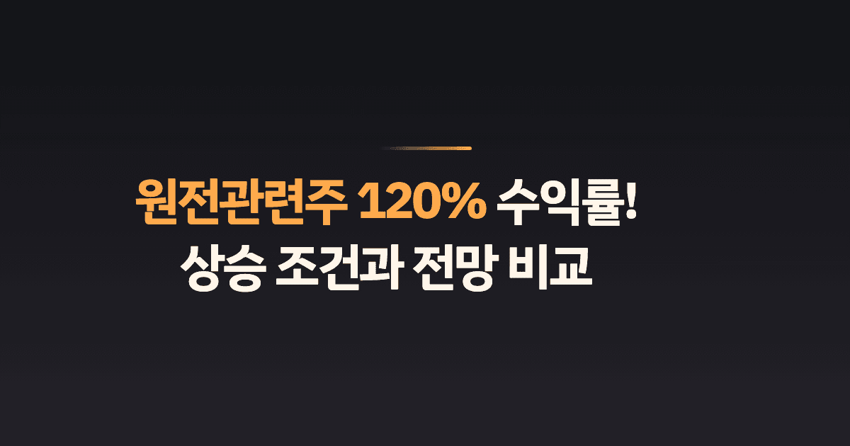 원전관련주 120% 수익률! 상승 조건과 전망 비교