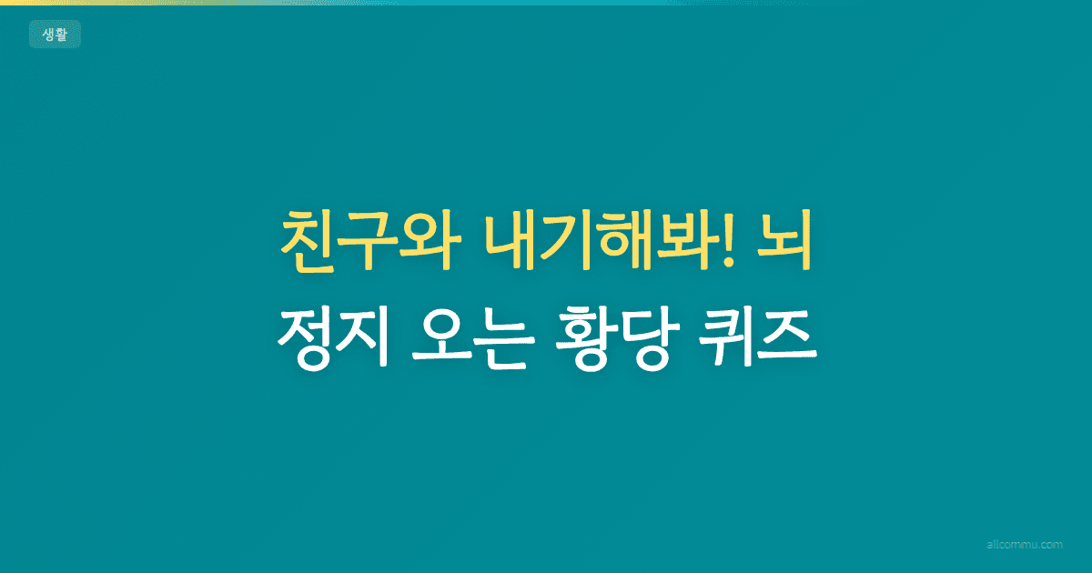 친구와 내기해봐! 뇌 정지 오는 황당 퀴즈