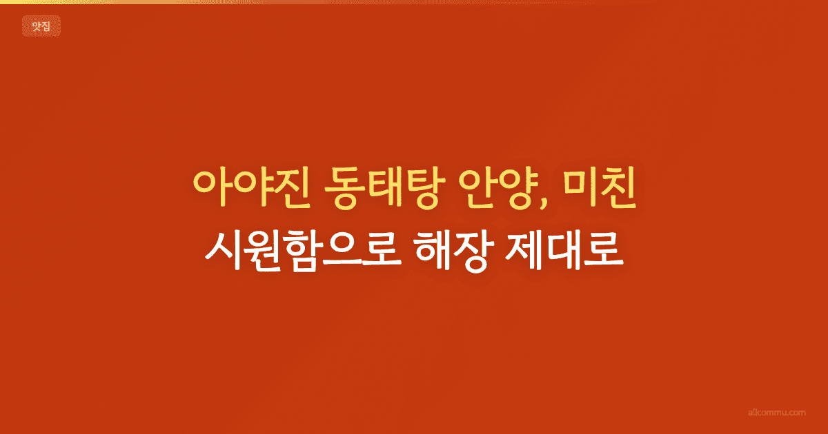 아야진 동태탕 안양, 미친 시원함으로 해장 제대로!