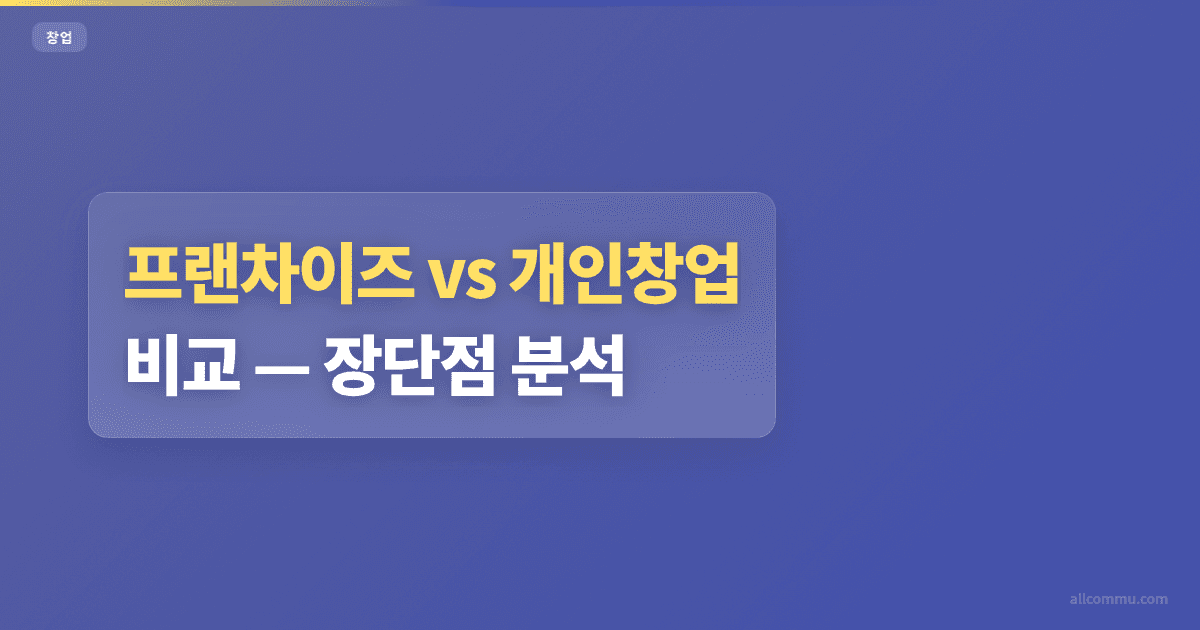 프랜차이즈 vs 개인창업 비교 — 장단점 분석