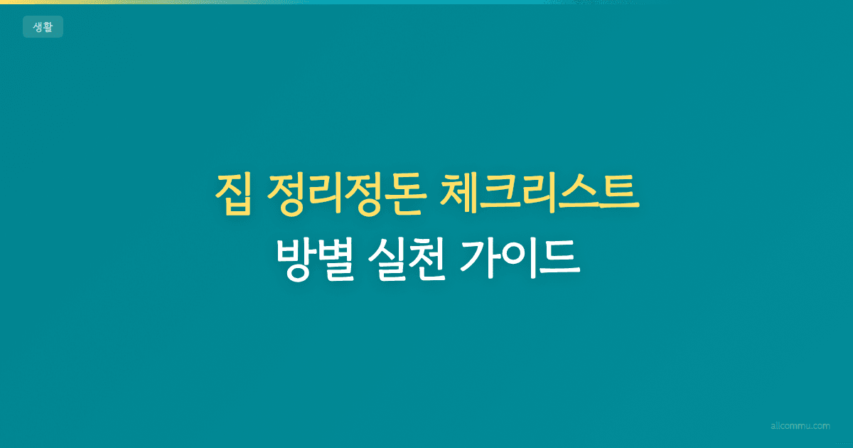 집 정리정돈 체크리스트 — 방별 실천 가이드