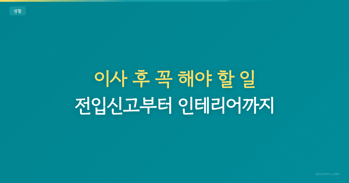 이사 후 꼭 해야 할 일 — 전입신고부터 인테리어까지