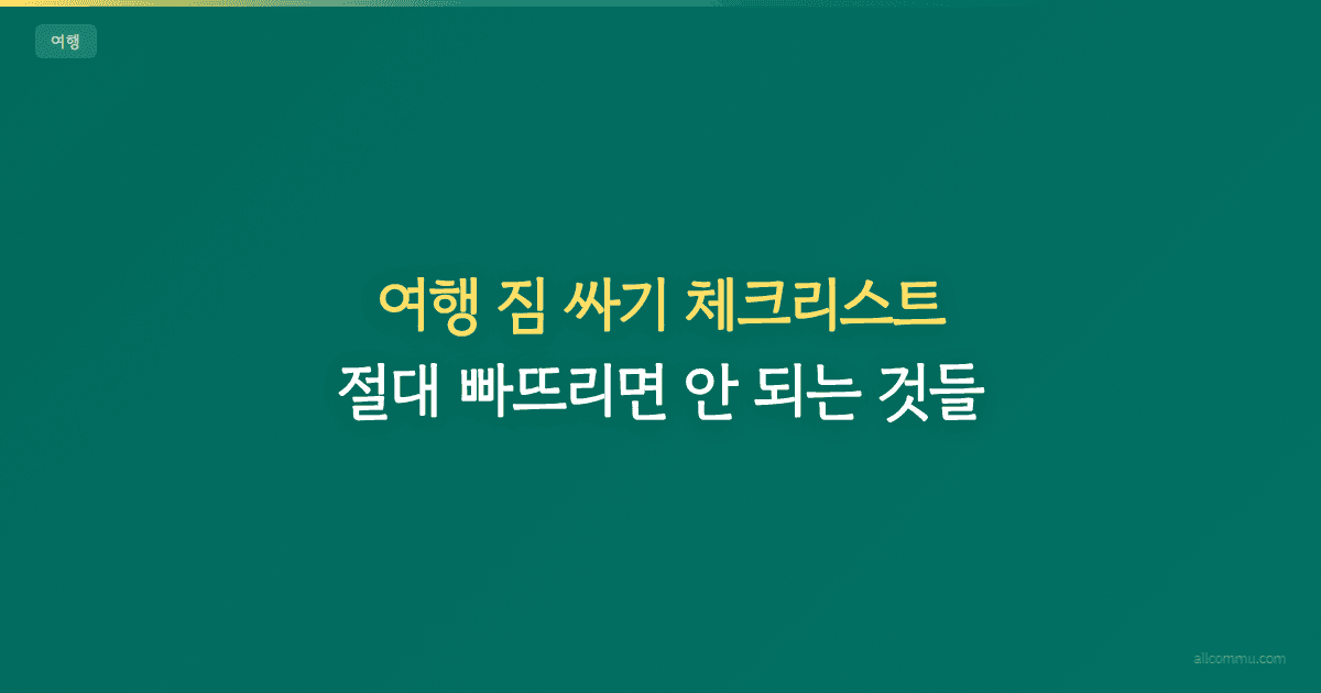 여행 짐 싸기 체크리스트 — 절대 빠뜨리면 안 되는 것들