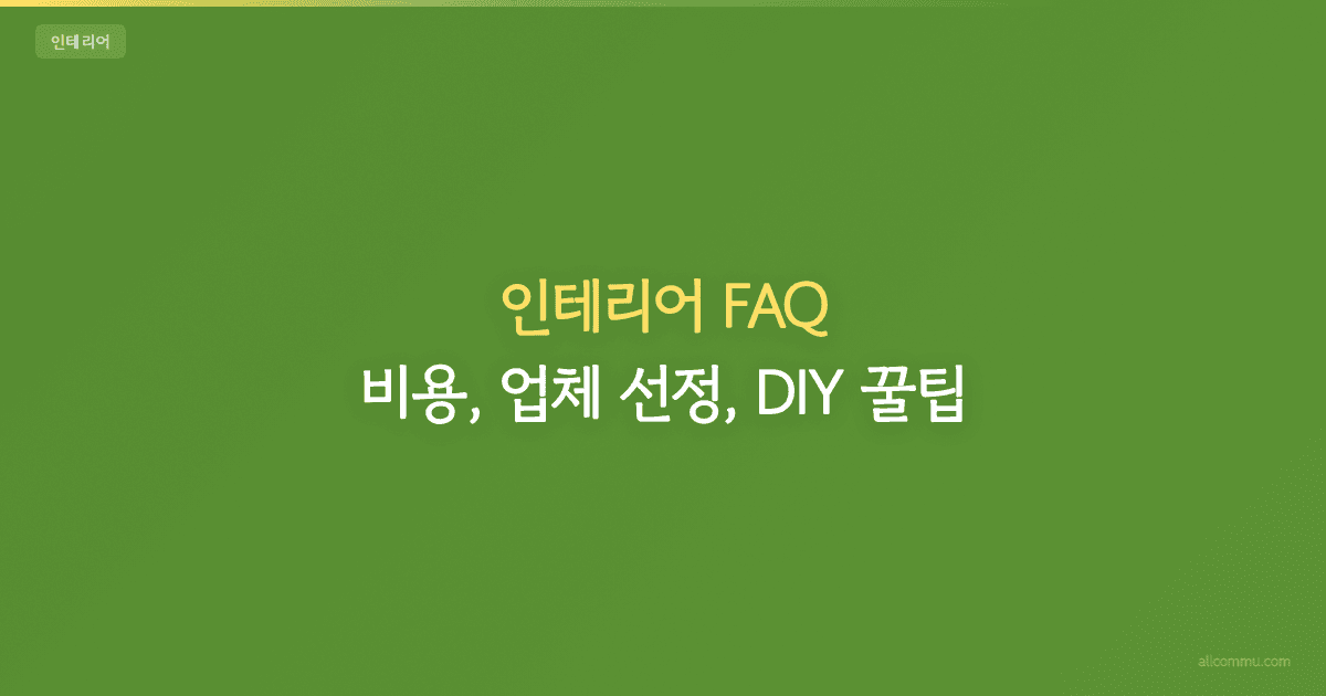 인테리어 FAQ — 비용, 업체 선정, DIY 꿀팁