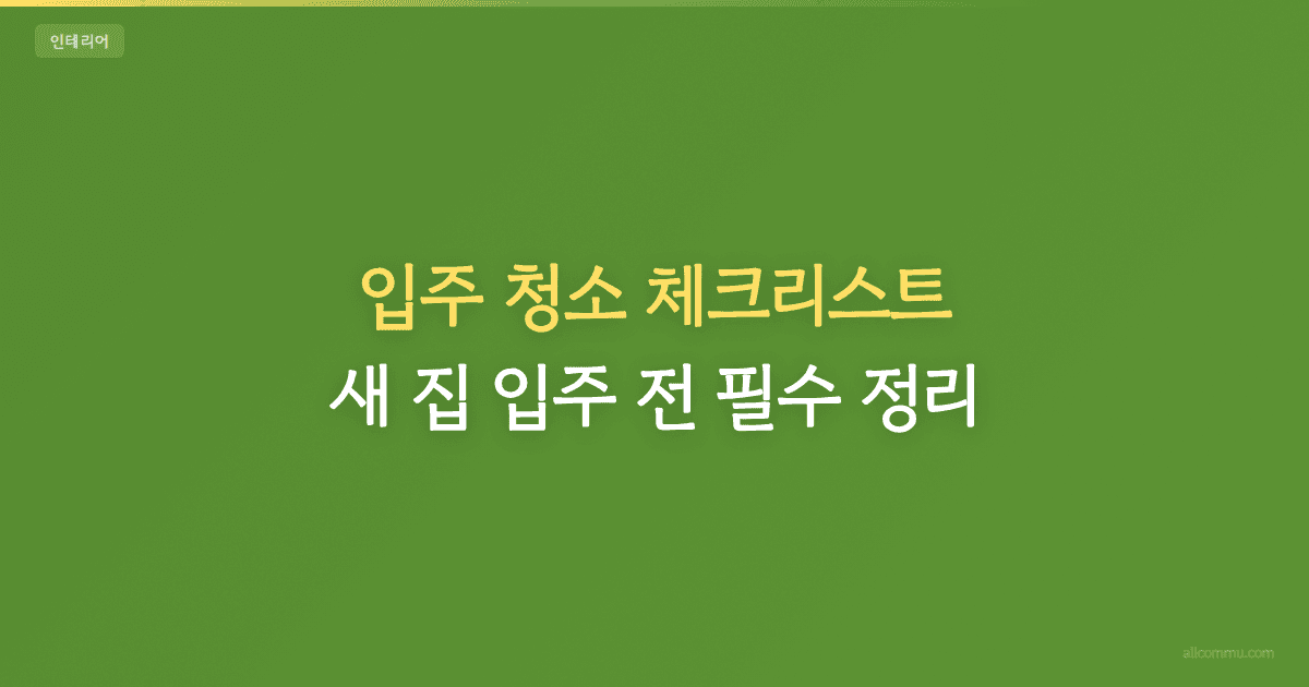 입주 청소 체크리스트 — 새 집 입주 전 필수 정리