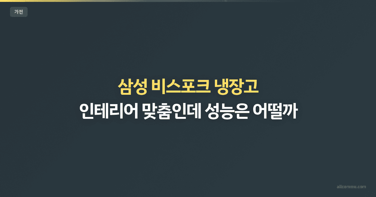 삼성 비스포크 냉장고 — 인테리어 맞춤인데 성능은 어떨까