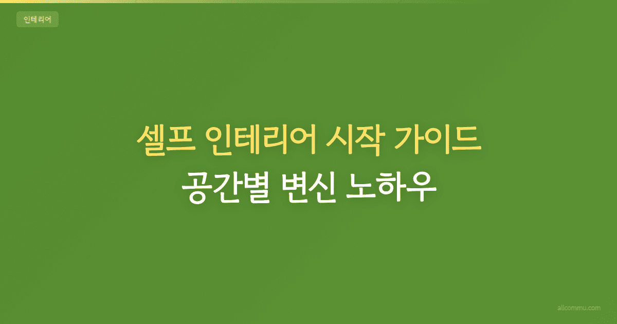 셀프 인테리어 시작 가이드 — 공간별 변신 노하우