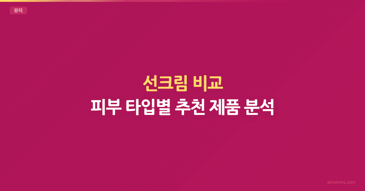선크림 비교 — 피부 타입별 추천 제품 분석
