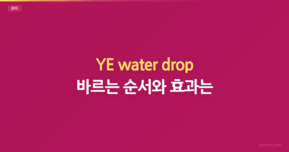 YE water drop, 바르는 순서와 효과는?