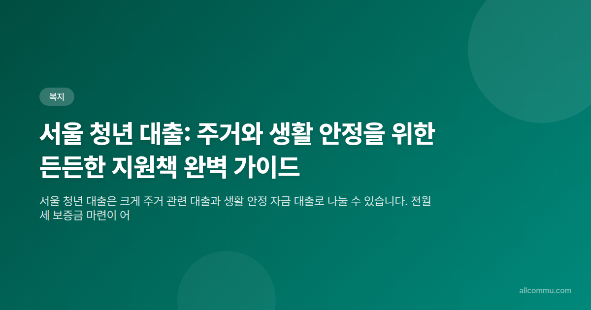 서울 청년 대출: 주거와 생활 안정을 위한 든든한 지원책 완벽 가이드 - 타이틀
